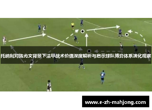 托纳利对阵尤文背景下法甲战术价值深度解析与启示球队博弈体系演化观察
