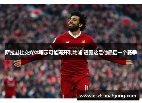 萨拉赫社交媒体暗示可能离开利物浦 透露这是他最后一个赛季