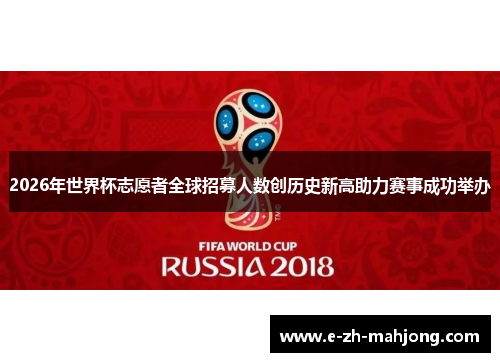 2026年世界杯志愿者全球招募人数创历史新高助力赛事成功举办