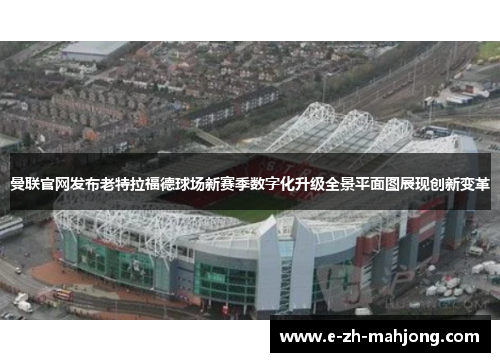 曼联官网发布老特拉福德球场新赛季数字化升级全景平面图展现创新变革